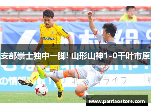 安部崇士独中一脚! 山形山神1-0千叶市原 安部崇士独中一脚! 山形山神1-0千叶市原