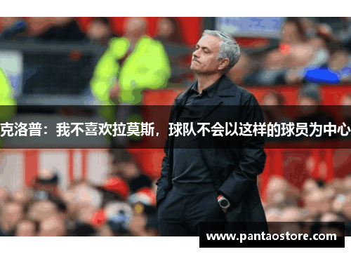 克洛普:我不喜欢拉莫斯,球队不会以这样的球员为中心 克洛普:我不喜欢拉莫斯,球队不会以这样的球员为中心