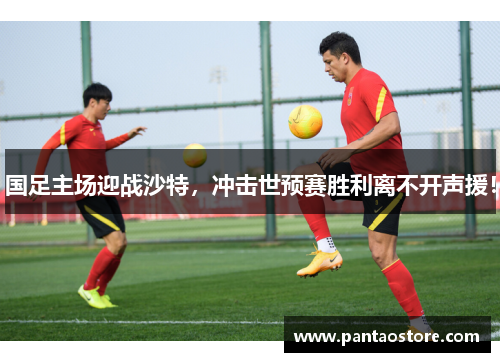 国足主场迎战沙特,冲击世预赛胜利离不开声援! 国足主场迎战沙特,冲击世预赛胜利离不开声援!