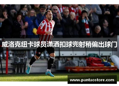 威洛克纽卡球员潇洒扣球兜射稍偏出球门 威洛克纽卡球员潇洒扣球兜射稍偏出球门