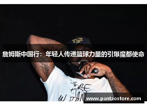 詹姆斯中国行:年轻人传递篮球力量的引爆魔都使命 詹姆斯中国行:年轻人传递篮球力量的引爆魔都使命