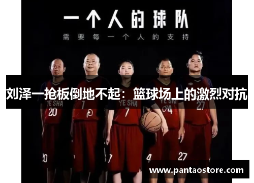 刘泽一抢板倒地不起:篮球场上的激烈对抗 刘泽一抢板倒地不起:篮球场上的激烈对抗