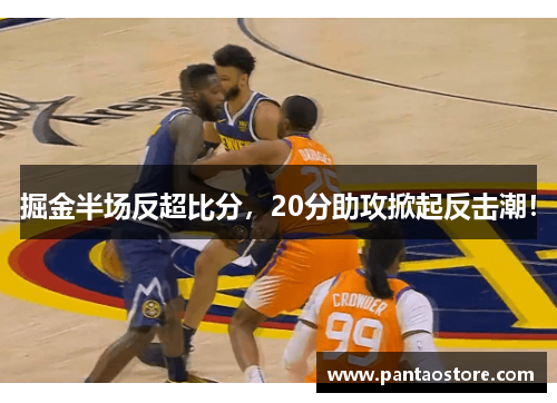 掘金半场反超比分，20分助攻掀起反击潮！